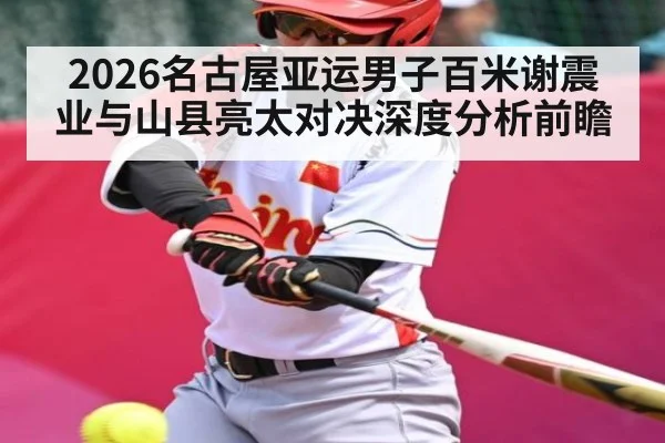 2026名古屋亚运男子百米谢震业与山县亮太对决深度分析前瞻