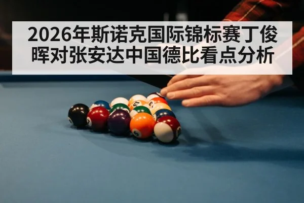 2026年斯诺克国际锦标赛丁俊晖对张安达中国德比看点分析
